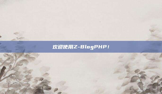 欢迎使用Z-BlogPHP！
