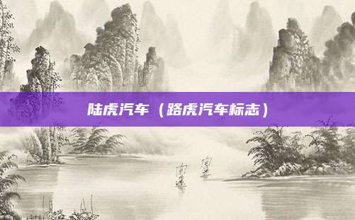 陆虎汽车(路虎汽车标志)