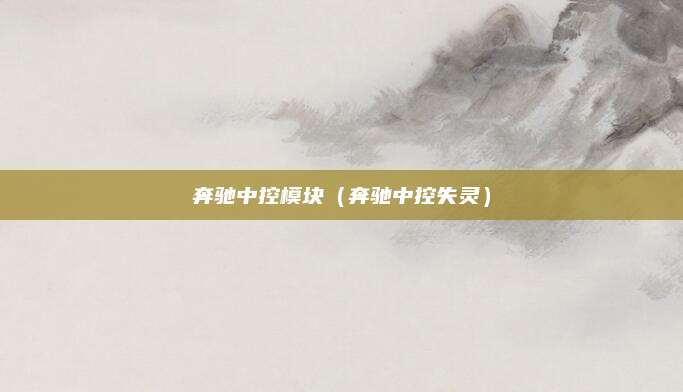 奔驰中控模块（奔驰中控失灵）