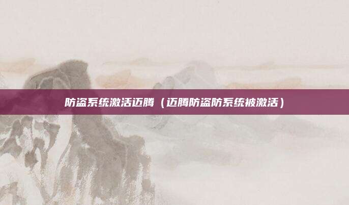 防盗系统激活迈腾(迈腾防盗防系统被激活)