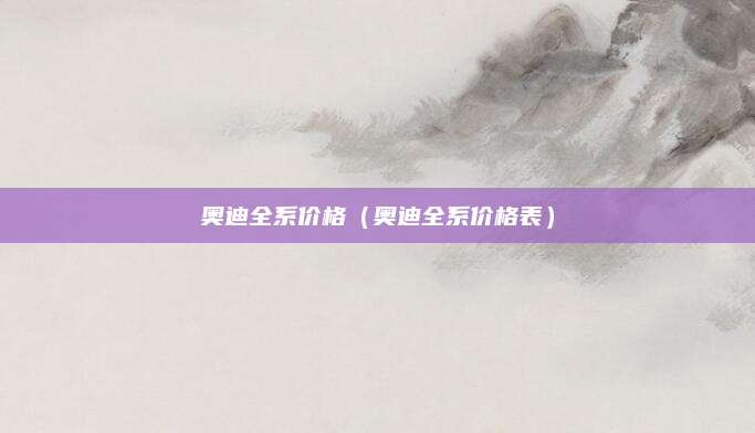 奥迪全系价格(奥迪全系价格表)