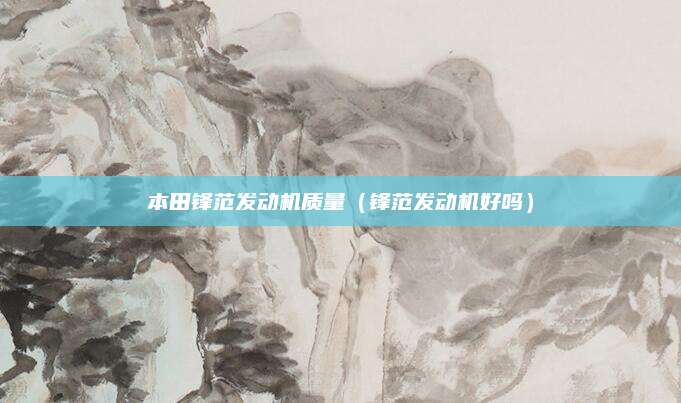 本田锋范发动机质量(锋范发动机好吗)