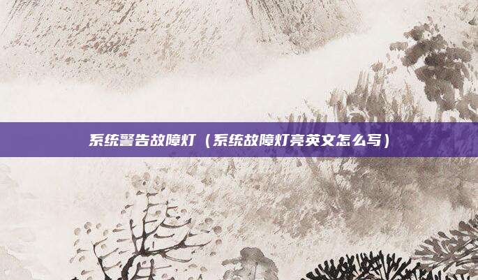 系统警告故障灯(系统故障灯亮英文怎么写)