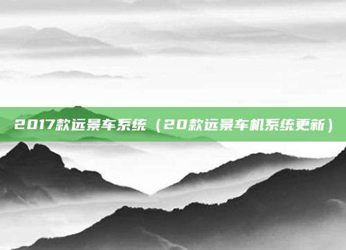 2017款远景车系统（20款远景车机系统更新）