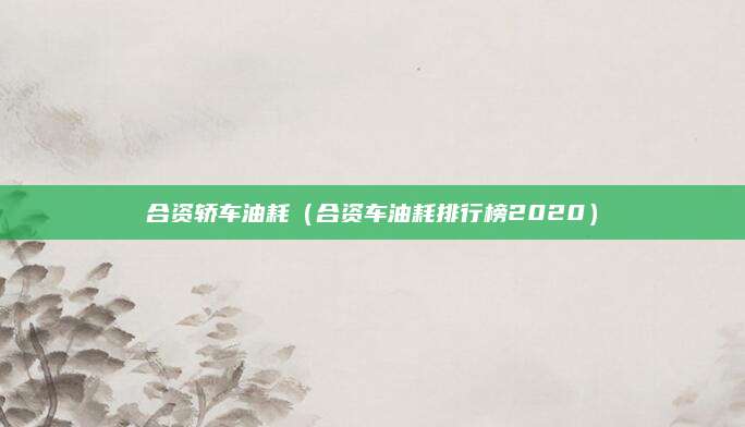 合资轿车油耗(合资车油耗排行榜2020)