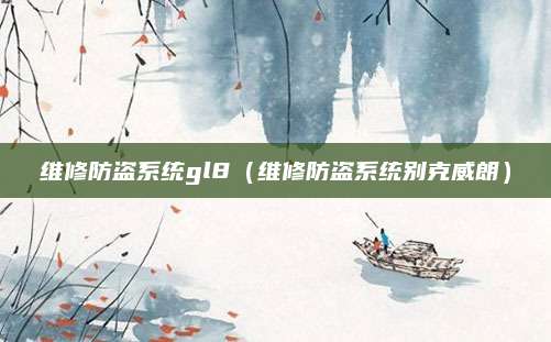 维修防盗系统gl8(维修防盗系统别克威朗)