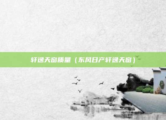 轩逸天窗质量(东风日产轩逸天窗)