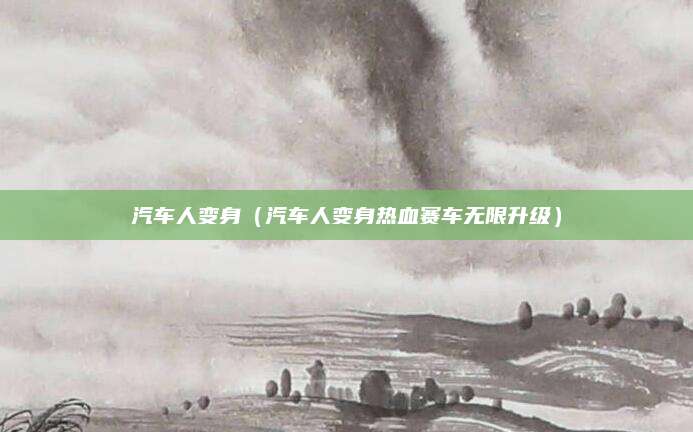 汽车人变身(汽车人变身热血赛车无限升级)