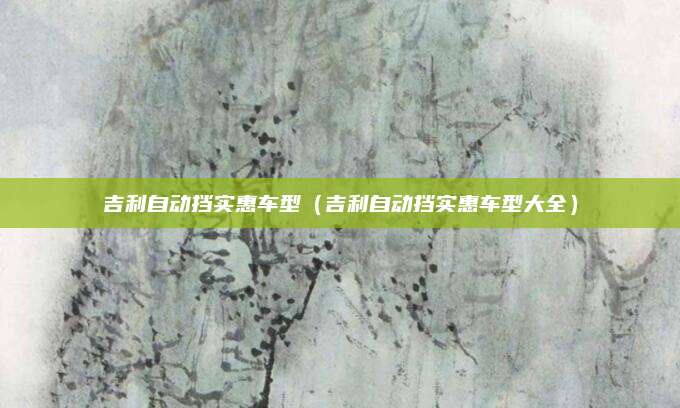 吉利自动挡实惠车型(吉利自动挡实惠车型大全)
