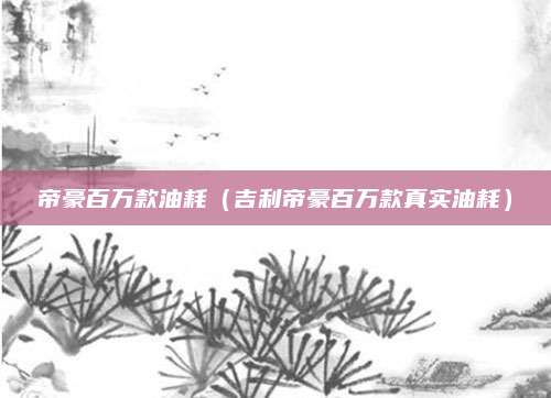 帝豪百万款油耗(吉利帝豪百万款真实油耗)