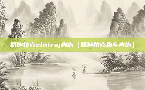 凯迪拉克elmiraj内饰(凯迪拉克跑车内饰)