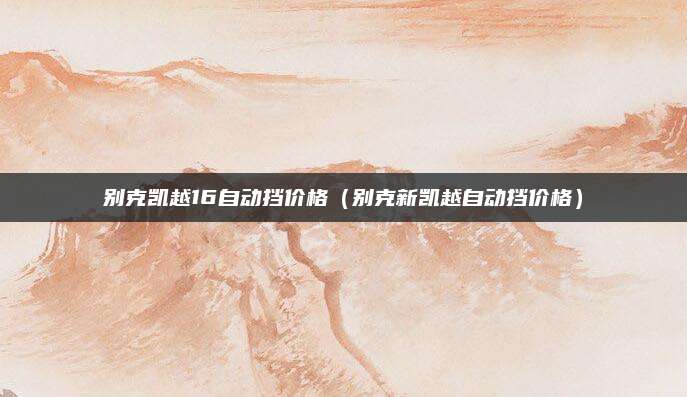 别克凯越16自动挡价格(别克新凯越自动挡价格)