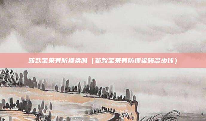 新款宝来有防撞梁吗(新款宝来有防撞梁吗多少钱)