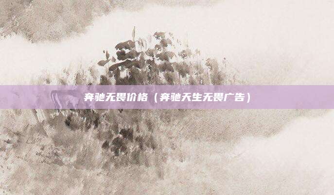 奔驰无畏价格(奔驰天生无畏广告)