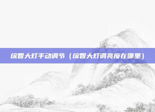 缤智大灯手动调节(缤智大灯调亮度在哪里)