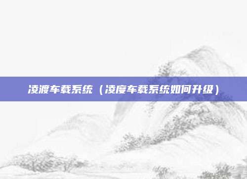 凌渡车载系统(凌度车载系统如何升级)