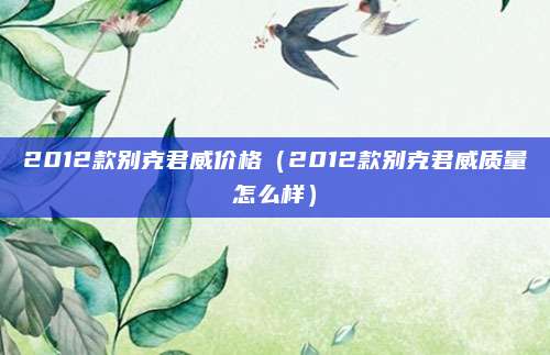 2012款别克君威价格(2012款别克君威质量怎么样)