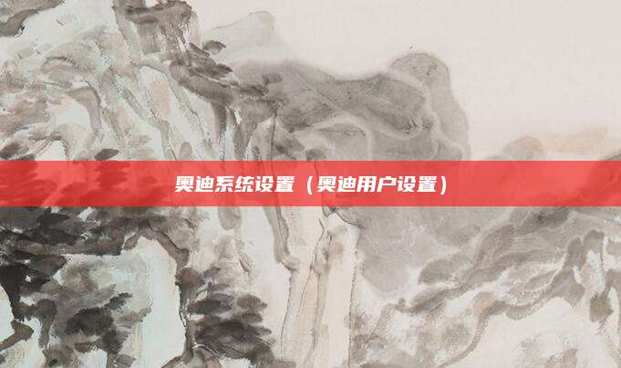 奥迪系统设置(奥迪用户设置)