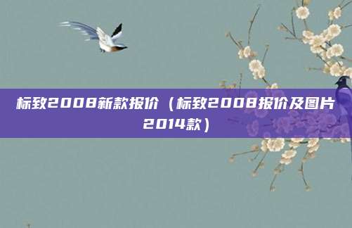 标致2008新款报价(标致2008报价及图片2014款)