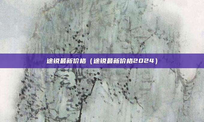途锐最新价格(途锐最新价格2024)