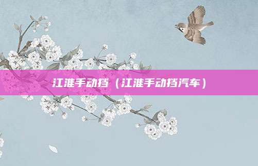江淮手动挡(江淮手动挡汽车)