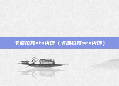 卡迪拉克xts内饰(卡迪拉克srx内饰)
