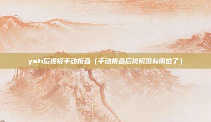 yeti后视镜手动折叠(手动折叠后视镜没有限位了)