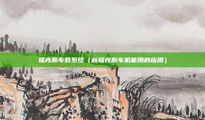 福克斯车载系统(新福克斯车机能用的应用)