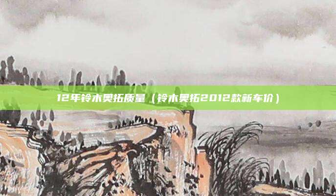 12年铃木奥拓质量(铃木奥拓2012款新车价)