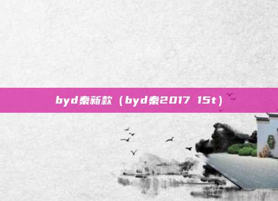 byd秦新款(byd秦2017 15t)