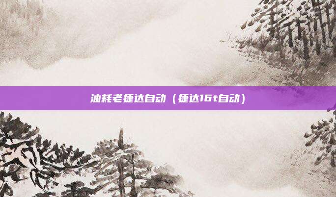 油耗老捷达自动(捷达16t自动)