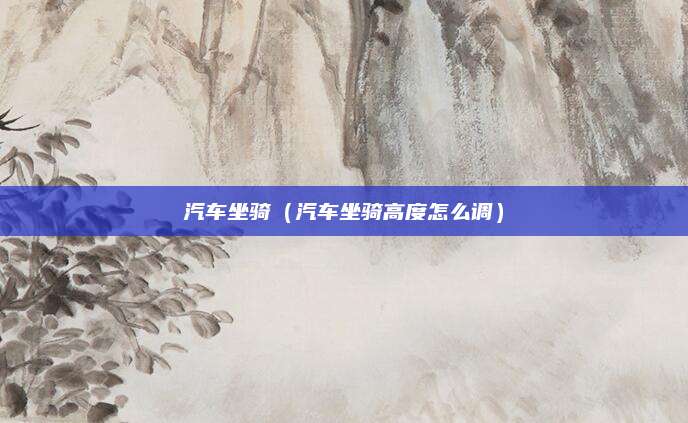 汽车坐骑（汽车坐骑高度怎么调）