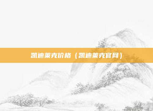 凯迪莱克价格(凯迪莱克官网)