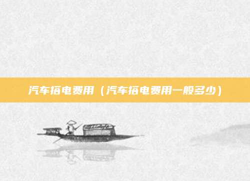 汽车搭电费用(汽车搭电费用一般多少)