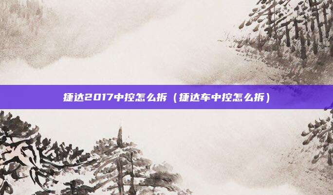 捷达2017中控怎么拆(捷达车中控怎么拆)