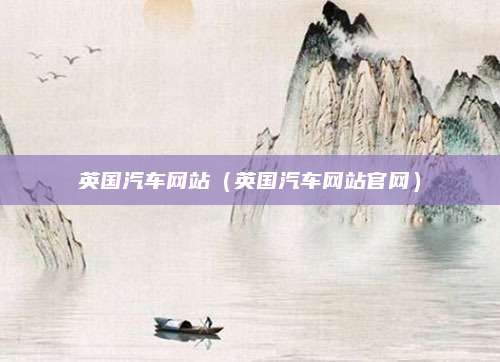 英国汽车网站（英国汽车网站官网）