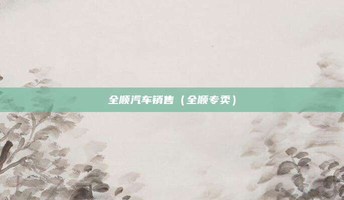 全顺汽车销售(全顺专卖)