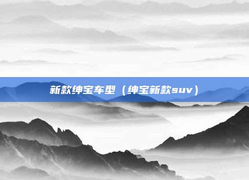 新款绅宝车型(绅宝新款suv)
