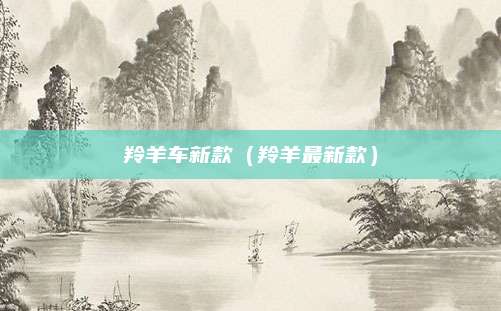 羚羊车新款(羚羊最新款)