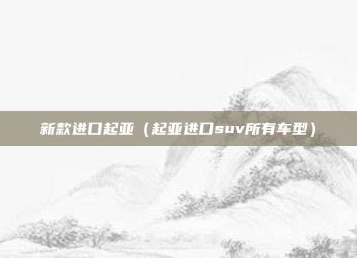 新款进口起亚(起亚进口suv所有车型)