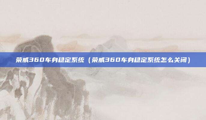 荣威360车身稳定系统(荣威360车身稳定系统怎么关闭)
