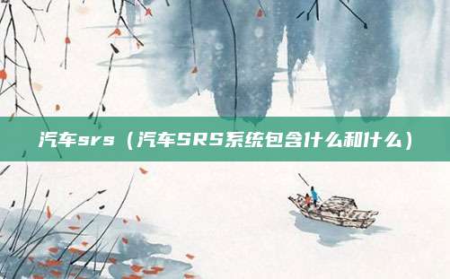 汽车srs（汽车SRS系统包含什么和什么）