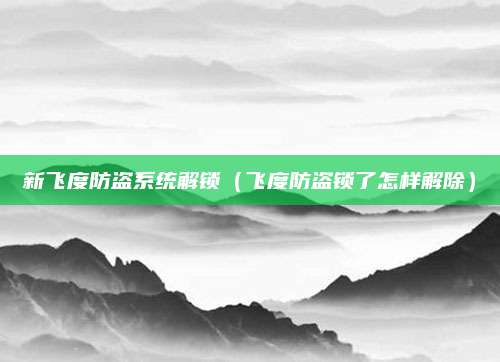 新飞度防盗系统解锁(飞度防盗锁了怎样解除)