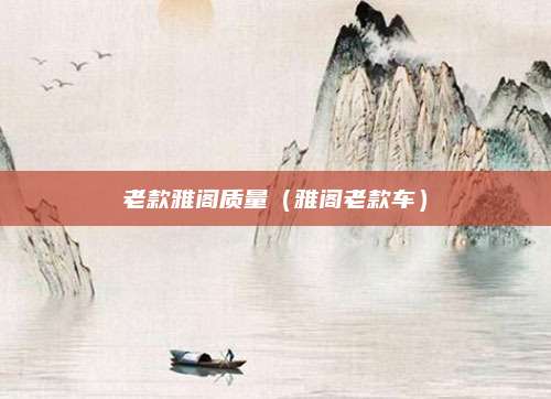 老款雅阁质量(雅阁老款车)