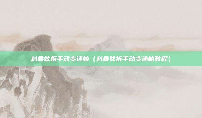 科鲁兹拆手动变速箱(科鲁兹拆手动变速箱教程)