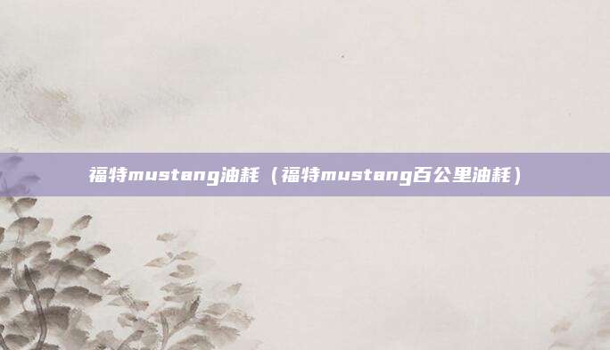福特mustang油耗(福特mustang百公里油耗)