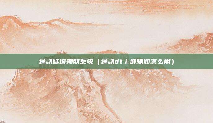 逸动陡坡辅助系统(逸动dt上坡辅助怎么用)
