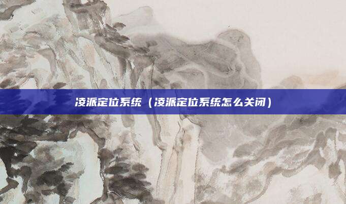凌派定位系统(凌派定位系统怎么关闭)