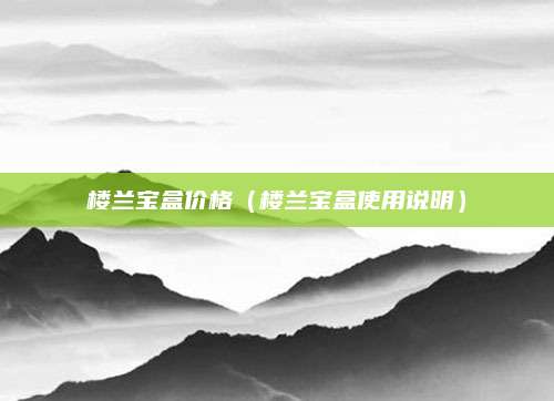 楼兰宝盒价格(楼兰宝盒使用说明)