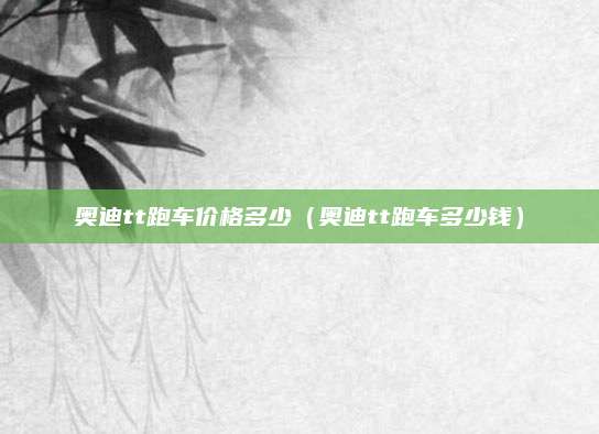 奥迪tt跑车价格多少(奥迪tt跑车多少钱)